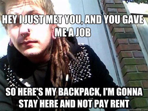 hey I just met you, and you gave me a job so here's my backpack, I'm gonna stay here and not pay rent  