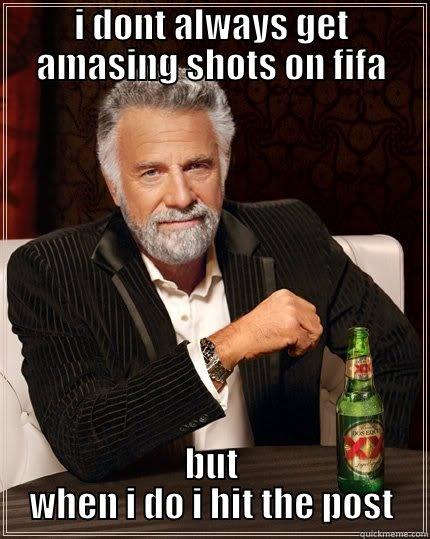 best meme i have made - I DONT ALWAYS GET AMASING SHOTS ON FIFA BUT WHEN I DO I HIT THE POST The Most Interesting Man In The World