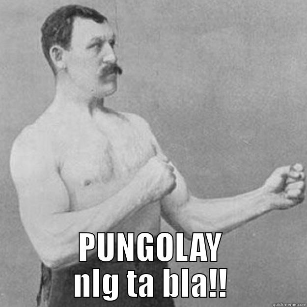  PUNGOLAY NLG TA BLA!! overly manly man