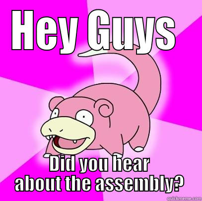 HEY GUYS  DID YOU HEAR ABOUT THE ASSEMBLY? Slowpoke