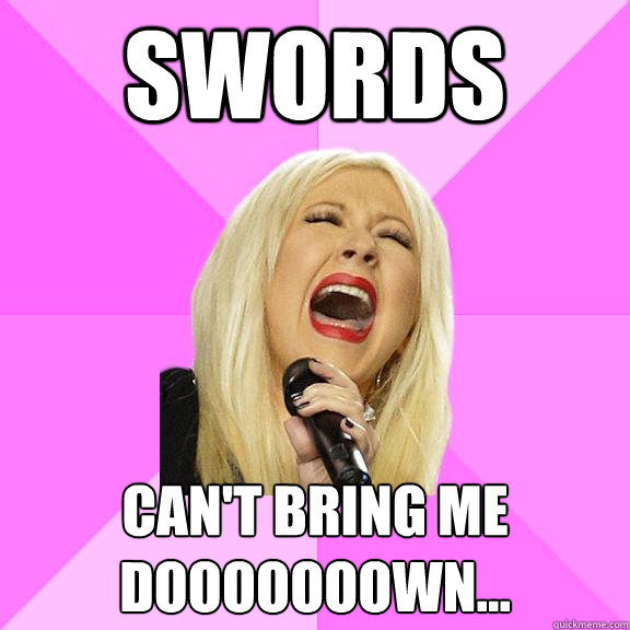 Swords can't bring me dooooooown...  Wrong Lyrics Christina