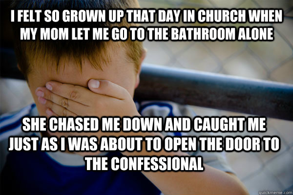 I felt so grown up that day in church when my mom let me go to the bathroom alone She chased me down and caught me just as I was about to open the door to the confessional - I felt so grown up that day in church when my mom let me go to the bathroom alone She chased me down and caught me just as I was about to open the door to the confessional  Confession kid