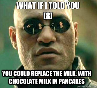 what if i told you
[8] You could replace the milk, with chocolate milk in pancakes  Matrix Morpheus