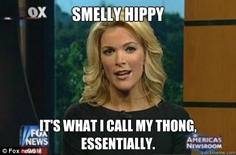 Smelly Hippy It's what I call my thong,
Essentially.   Megyn Kelly