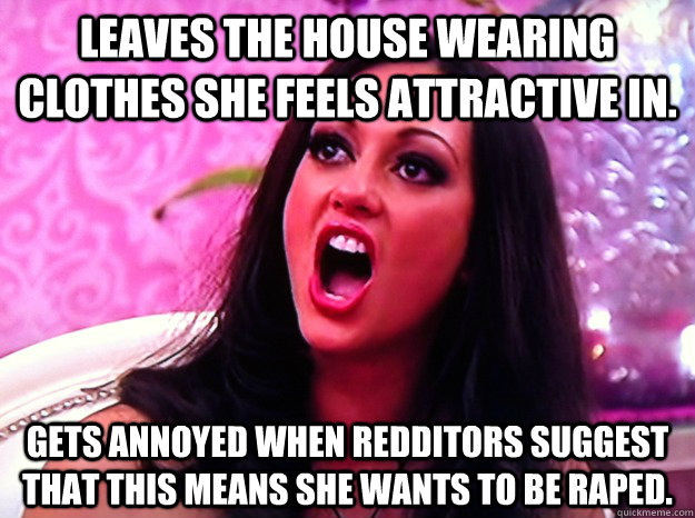 Leaves the house wearing clothes she feels attractive in. Gets annoyed when Redditors suggest that this means she wants to be raped.  Feminist Nazi