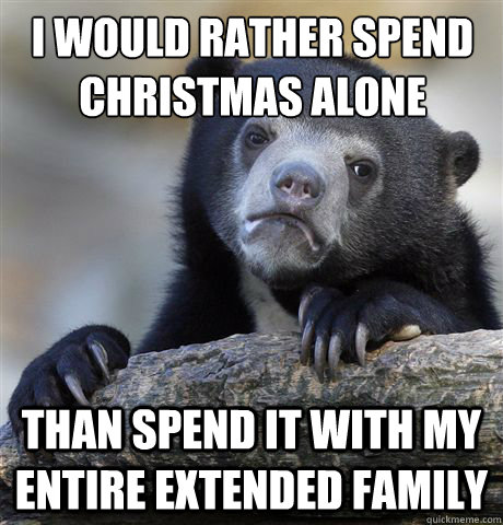 I would rather spend Christmas alone Than spend it with my entire extended family - I would rather spend Christmas alone Than spend it with my entire extended family  Confession Bear