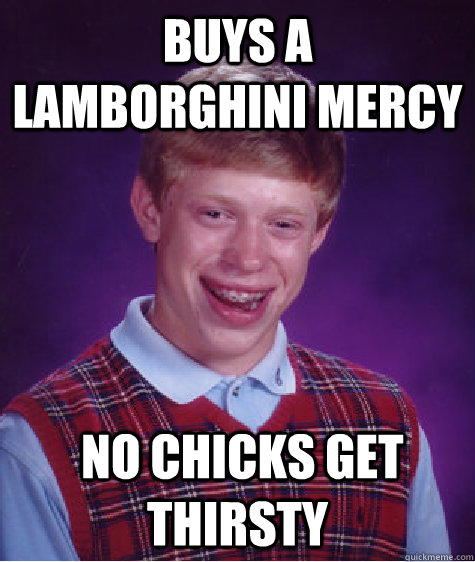 Buys a Lamborghini Mercy  No chicks get thirsty  Bad Luck Brian