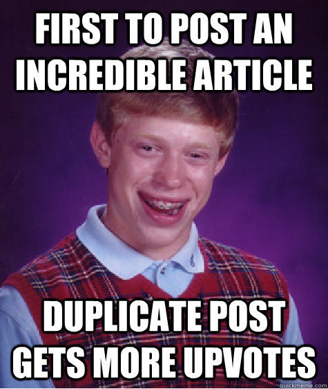 First to post an incredible article Duplicate post gets more upvotes  Bad Luck Brian