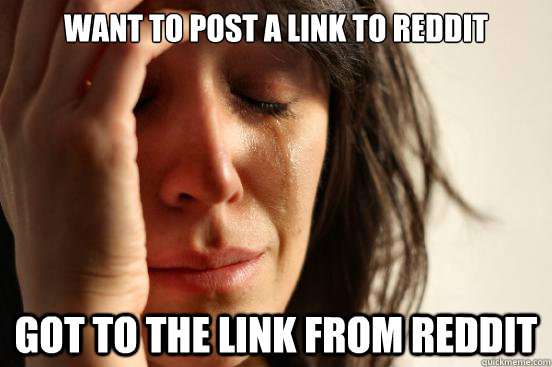 Want to post a link to Reddit Got to the link from reddit - Want to post a link to Reddit Got to the link from reddit  First World Problems