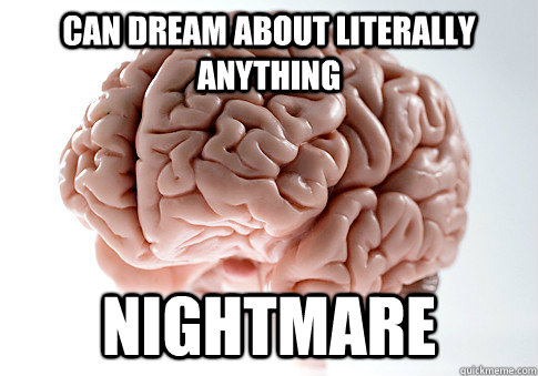 Can dream about literally anything nightmare   Scumbag Brain