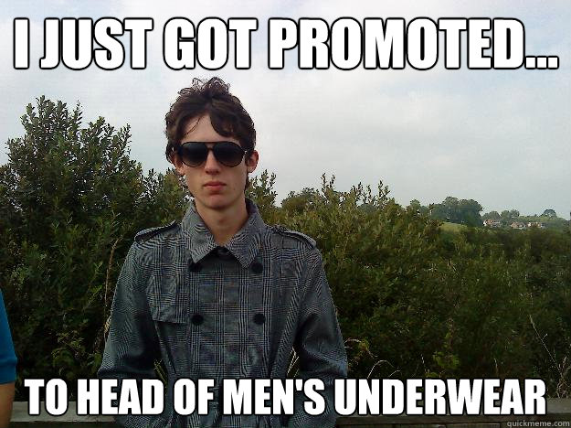 I just got promoted... to head of men's underwear - I just got promoted... to head of men's underwear  Unsuccesful Sam