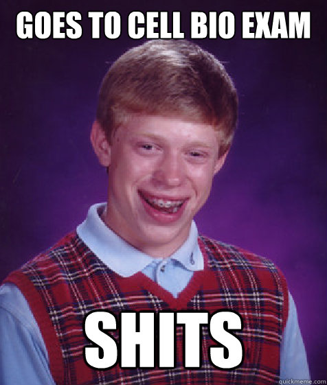 GOES TO CELL BIO EXAM SHITS  Bad Luck Brian