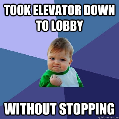 Took elevator down to lobby Without Stopping  Success Kid