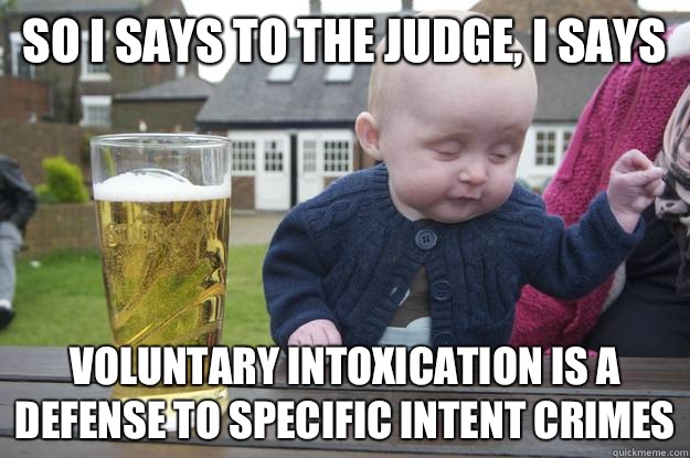 So I says to the judge, I says Voluntary Intoxication is a defense to Specific Intent Crimes - So I says to the judge, I says Voluntary Intoxication is a defense to Specific Intent Crimes  drunk baby