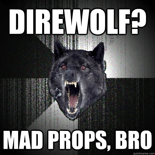 Direwolf? Mad props, bro  Insanity Wolf