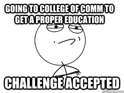 Going to college of comm to get a proper education Challenge Accepted  Challenge Accepted