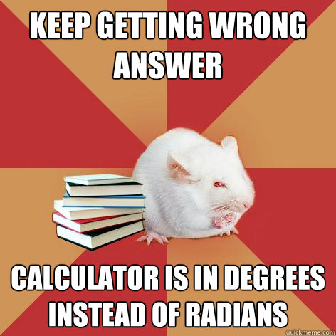 keep getting wrong answer calculator is in degrees instead of radians - keep getting wrong answer calculator is in degrees instead of radians  Science Major Mouse