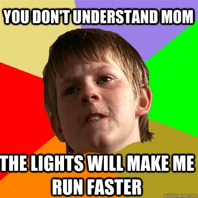 you don't understand mom the lights will make me run faster  