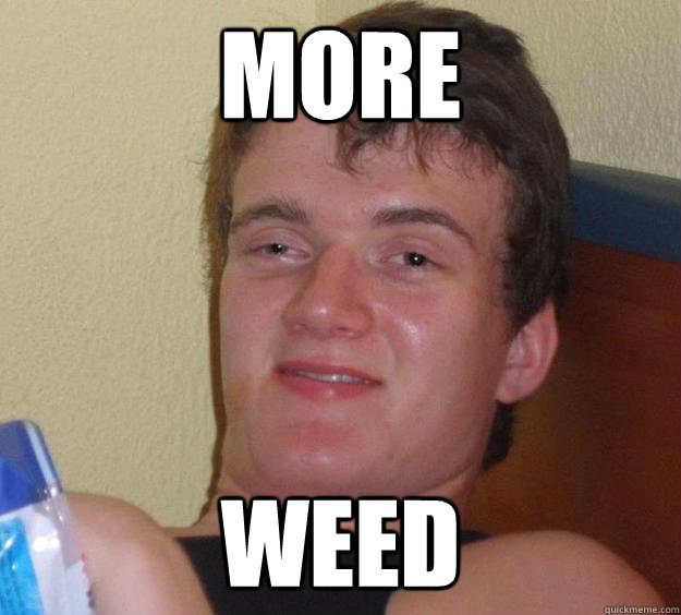 more weed - more weed  10 Guy