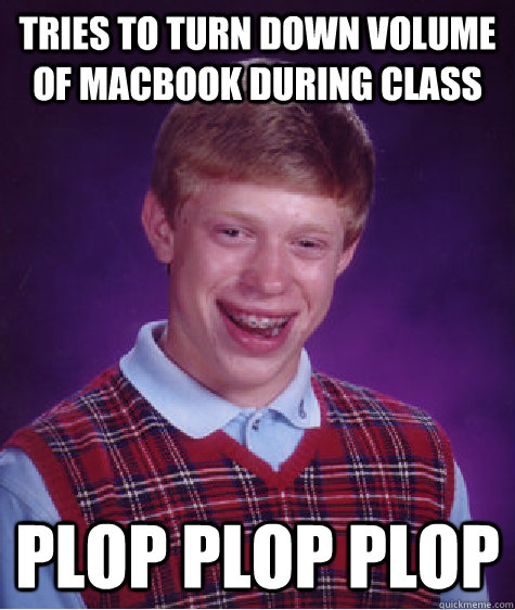 tries to turn down volume of macbook during class plop plop plop  - tries to turn down volume of macbook during class plop plop plop   Bad Luck Brian