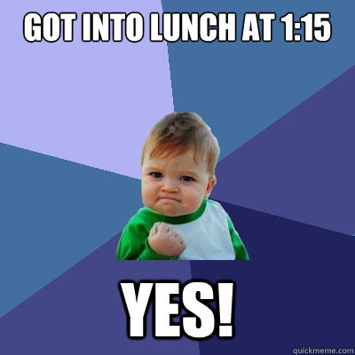 Got into lunch at 1:15 Yes! - Got into lunch at 1:15 Yes!  Success Kid