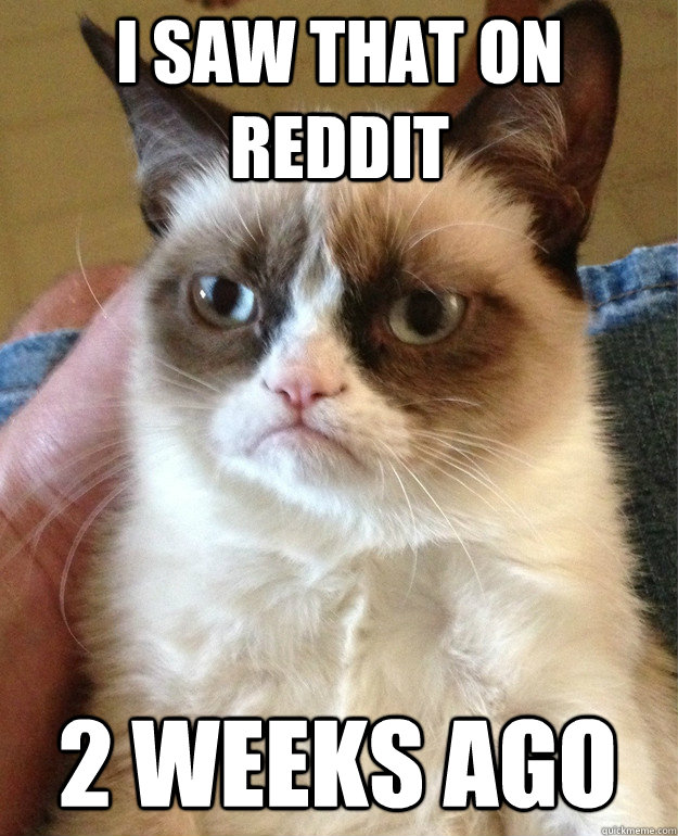 I saw that on reddit 2 weeks ago  Grumpy Cat