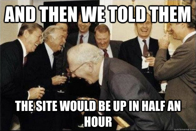 and then we told them the site would be up in half an hour - and then we told them the site would be up in half an hour  Rich Old Men