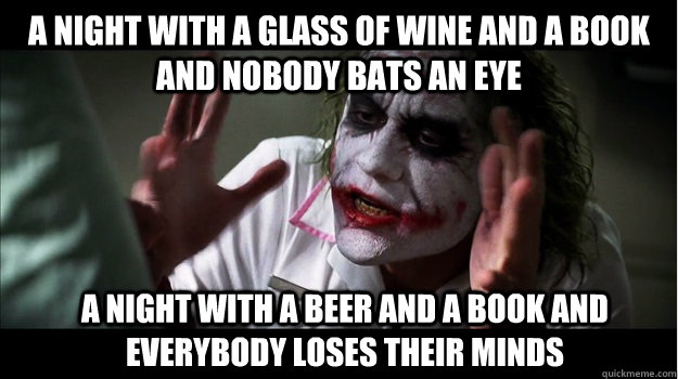 A night with a glass of wine and a book and nobody bats an eye A night with a beer and a book and everybody loses their minds  Joker Mind Loss