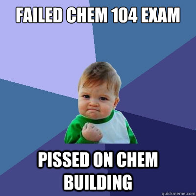 Failed Chem 104 Exam Pissed on Chem building  Success Kid