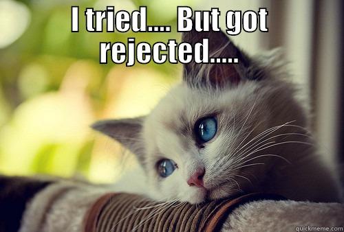 I TRIED.... BUT GOT REJECTED.....  First World Problems Cat