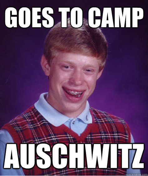 Goes to Camp auschwitz  Bad Luck Brian