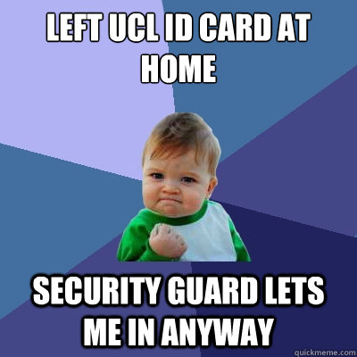 left ucl id card at home security guard lets me in anyway  Success Kid