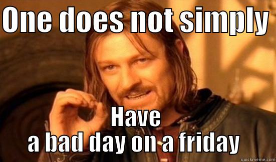 ugghhh  - ONE DOES NOT SIMPLY  HAVE A BAD DAY ON A FRIDAY  Boromir