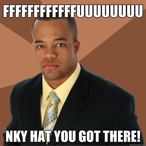 ffffffffffffuuuuuuuu nky hat you got there!  Successful Black Man