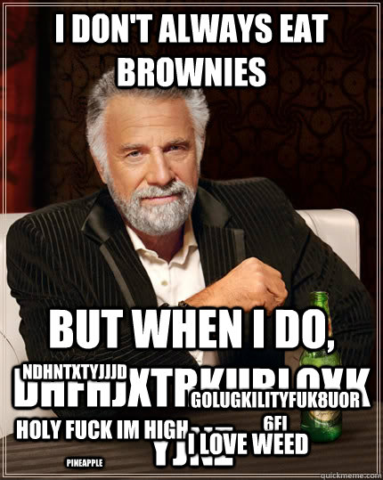 i don't always eat brownies but when i do, dhfhjxtrkurloxkyjnz golugkilityfuk8uor6fi holy fuck im high i love weed ndhntxtyjjjd pineapple  The Most Interesting Man In The World