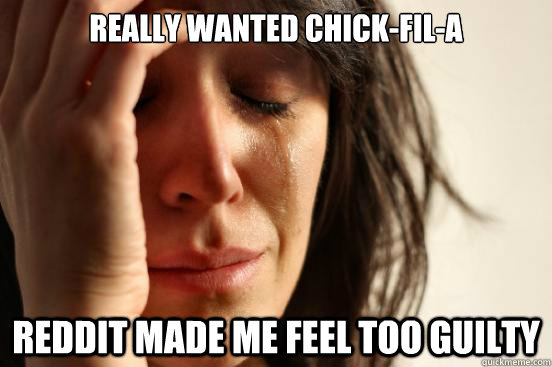 Really wanted chick-fil-a reddit made me feel too guilty - Really wanted chick-fil-a reddit made me feel too guilty  First World Problems