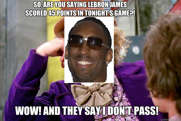 So, Are you saying LEBron James scored 45 points in tonight's game?!  Wow! And they say I don't pass!  - So, Are you saying LEBron James scored 45 points in tonight's game?!  Wow! And they say I don't pass!   Kobe Bryant as Willy Wonka