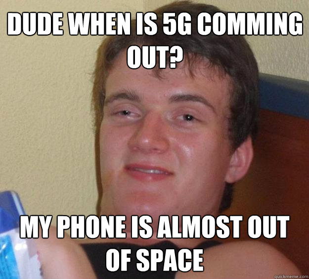 Dude when is 5g comming out? My phone is almost out of space - Dude when is 5g comming out? My phone is almost out of space  10 Guy