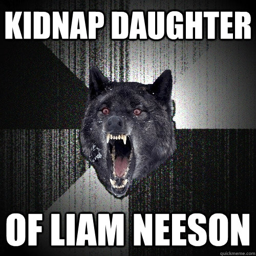 KIDNAP DAUGHTER OF LIAM NEESON  Insanity Wolf