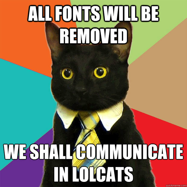 all fonts will be removed  we shall communicate in LOLcats  Business Cat