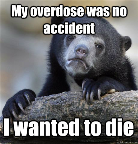 My overdose was no accident I wanted to die  Confession Bear