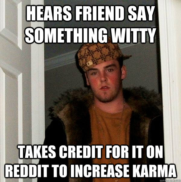 Hears friend say something witty Takes credit for it on Reddit to increase karma - Hears friend say something witty Takes credit for it on Reddit to increase karma  Scumbag Steve