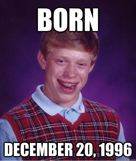 Born December 20, 1996  Bad Luck Brian