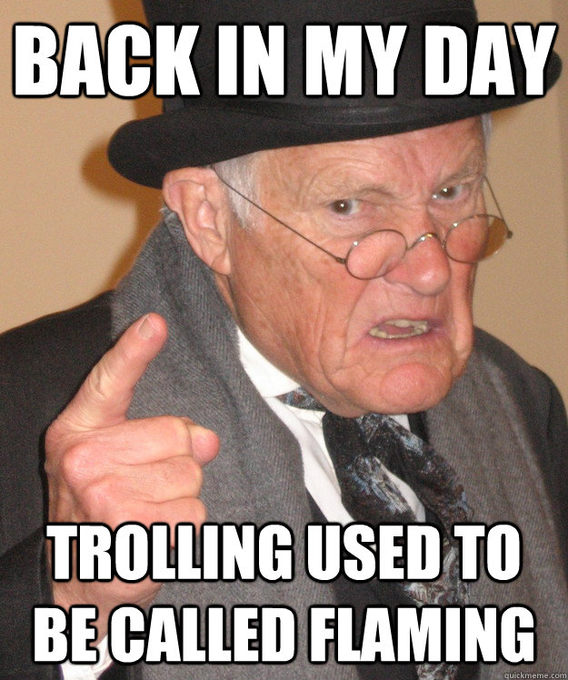 back in my day trolling used to be called flaming - back in my day trolling used to be called flaming  back in my day