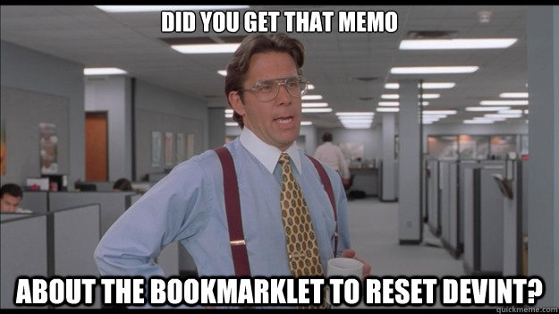 Did you get that memo about the bookmarklet to reset DevInt?  Office Space Lumbergh HD