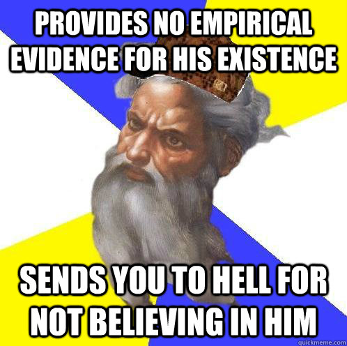 provides no empirical evidence for his existence sends you to hell for not believing in him  Scumbag God