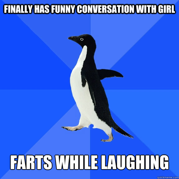 Finally has funny conversation with girl Farts while laughing  Socially Awkward Penguin