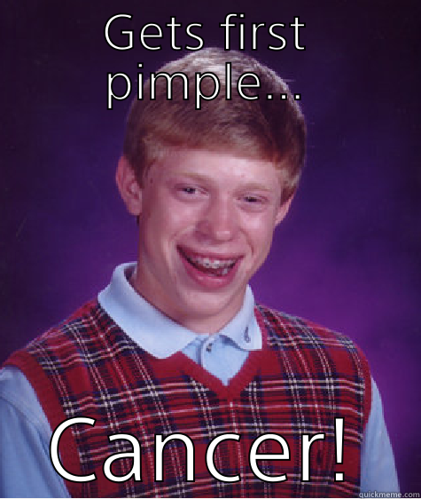 GETS FIRST PIMPLE... CANCER! Bad Luck Brian