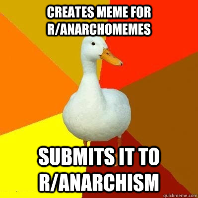 creates meme for r/anarchomemes submits it to r/anarchism - creates meme for r/anarchomemes submits it to r/anarchism  Tech Impaired Duck