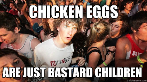 Chicken eggs Are just bastard children  Sudden Clarity Clarence